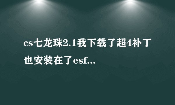 cs七龙珠2.1我下载了超4补丁 也安装在了esf里了  也安装了升级补丁   可还是不可以变成小悟空