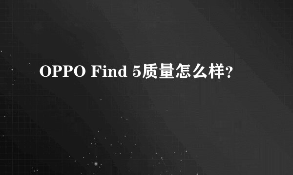 OPPO Find 5质量怎么样？