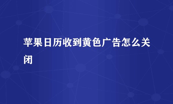 苹果日历收到黄色广告怎么关闭
