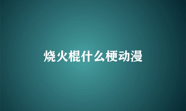 烧火棍什么梗动漫