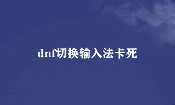dnf切换输入法卡死