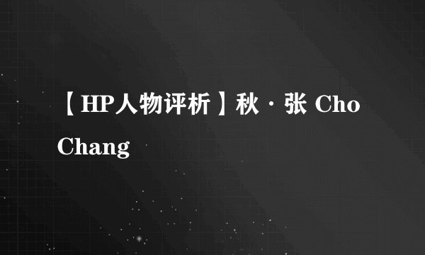 【HP人物评析】秋·张 Cho Chang