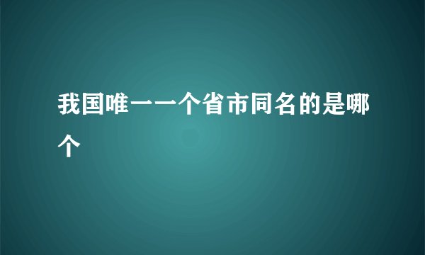 我国唯一一个省市同名的是哪个