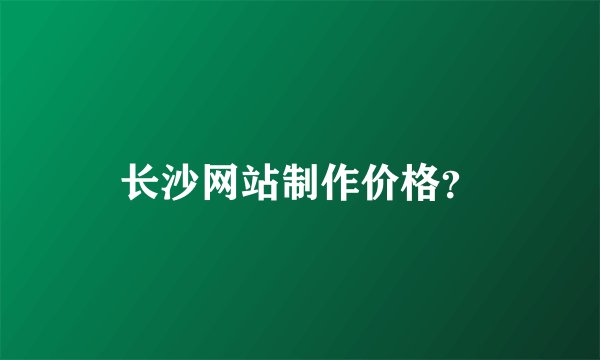 长沙网站制作价格？