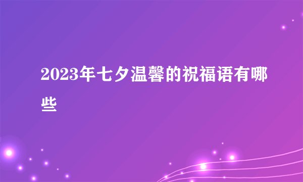 2023年七夕温馨的祝福语有哪些
