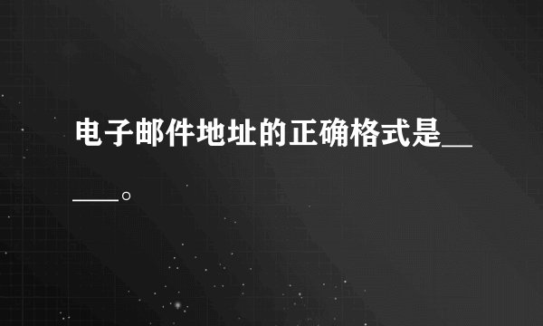 电子邮件地址的正确格式是_____。