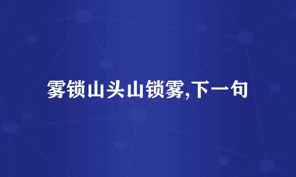 雾锁山头山锁雾,下一句