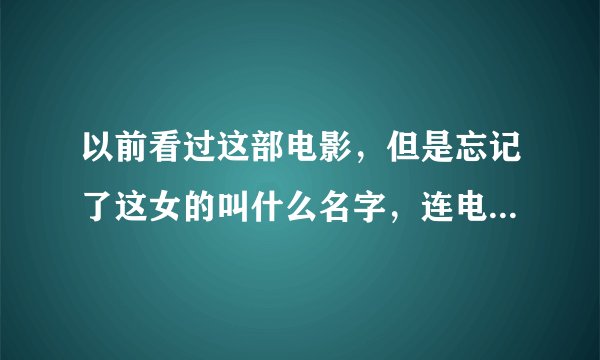 以前看过这部电影，但是忘记了这女的叫什么名字，连电影名字也忘记了。