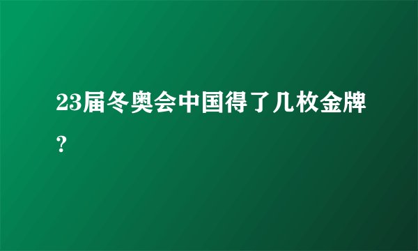 23届冬奥会中国得了几枚金牌?