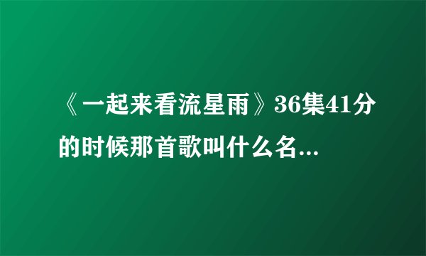 《一起来看流星雨》36集41分的时候那首歌叫什么名字？
歌里面有一段歌词是:我要的坚强  不是谁的