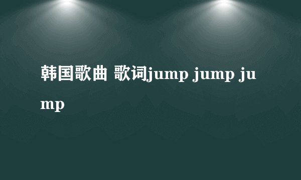 韩国歌曲 歌词jump jump jump