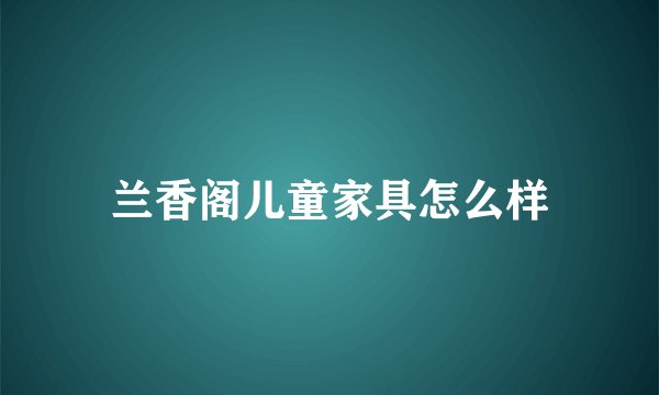兰香阁儿童家具怎么样