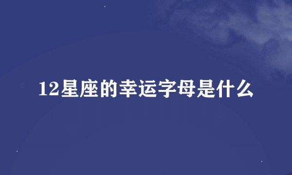 12星座的幸运字母是什么