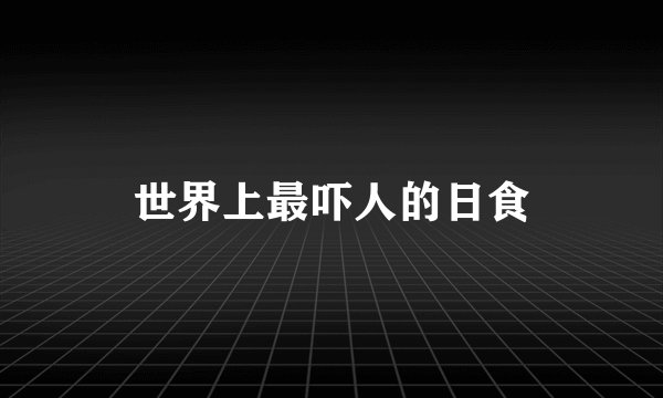 世界上最吓人的日食