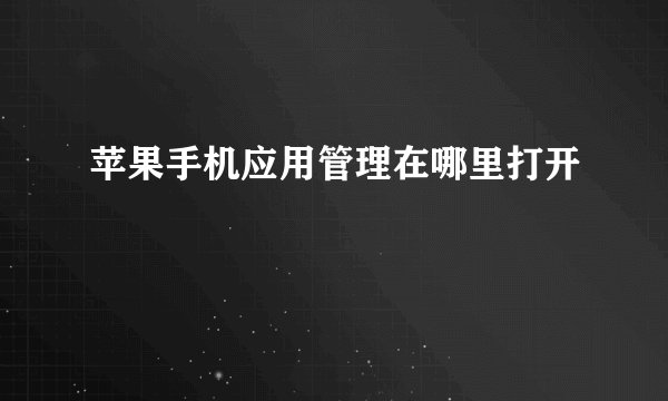 苹果手机应用管理在哪里打开