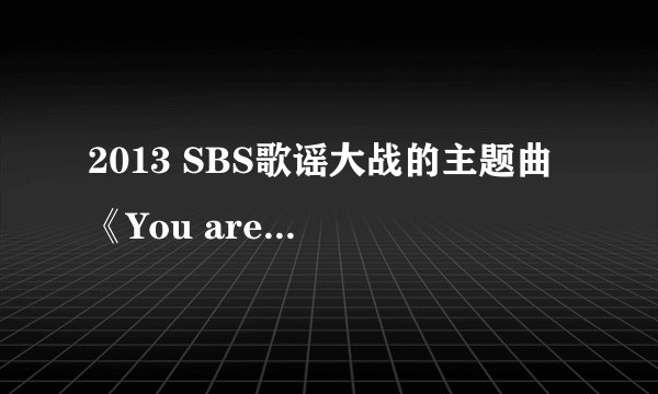 2013 SBS歌谣大战的主题曲 《You are a miracle》音译歌词！