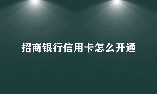 招商银行信用卡怎么开通