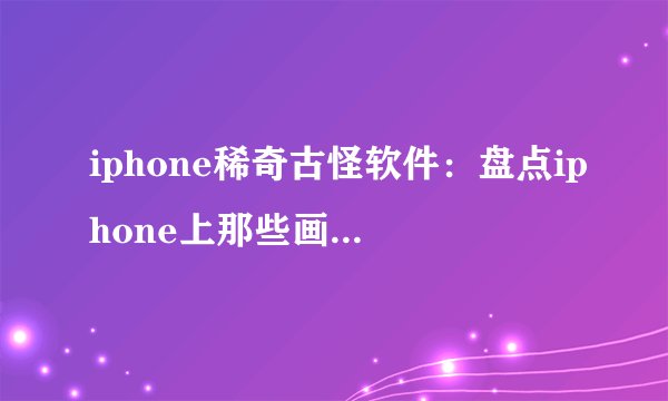 iphone稀奇古怪软件：盘点iphone上那些画风奇特又有意思的应用