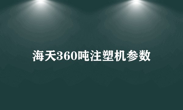 海天360吨注塑机参数