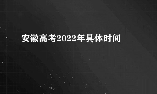 安徽高考2022年具体时间