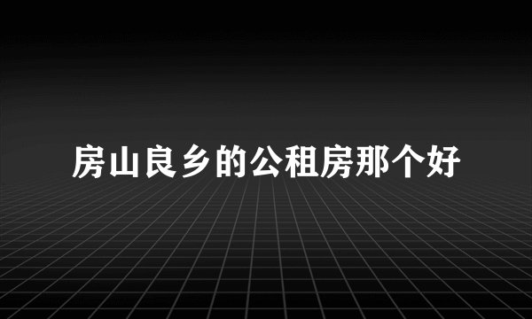 房山良乡的公租房那个好