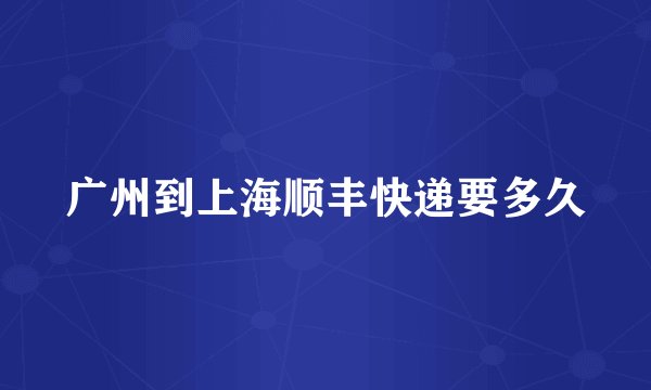 广州到上海顺丰快递要多久