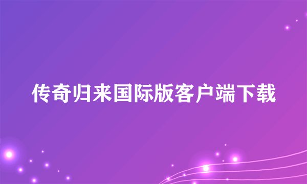 传奇归来国际版客户端下载