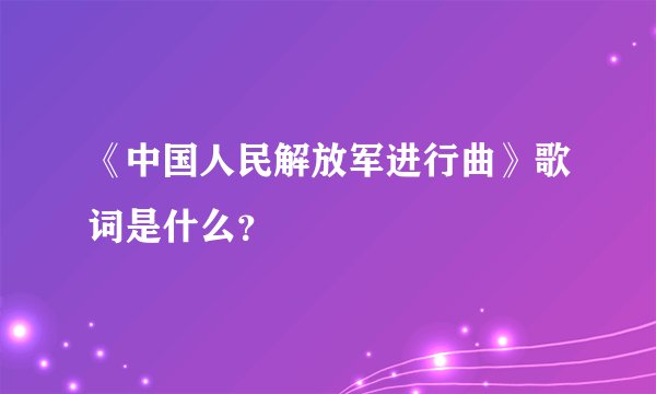 《中国人民解放军进行曲》歌词是什么？
