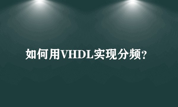 如何用VHDL实现分频？