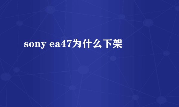 sony ea47为什么下架