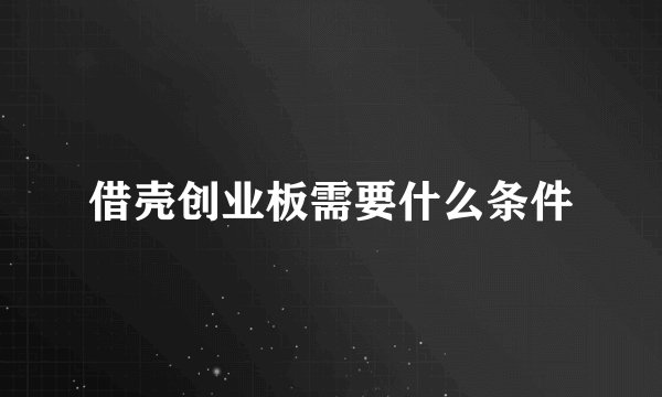 借壳创业板需要什么条件