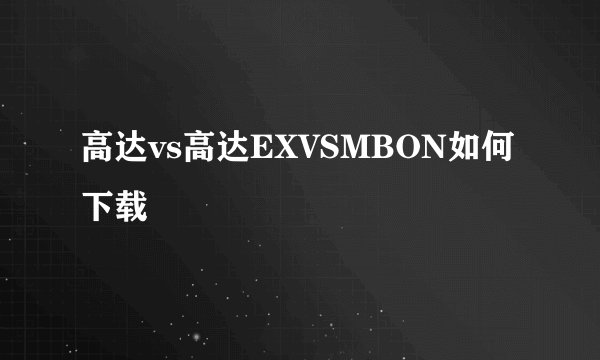 高达vs高达EXVSMBON如何下载