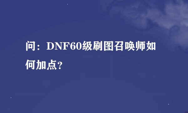 问：DNF60级刷图召唤师如何加点？