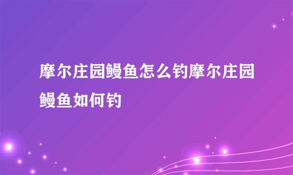 摩尔庄园鳗鱼怎么钓摩尔庄园鳗鱼如何钓