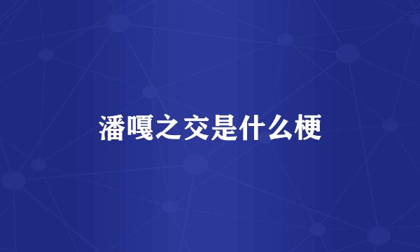 潘嘎之交是什么梗