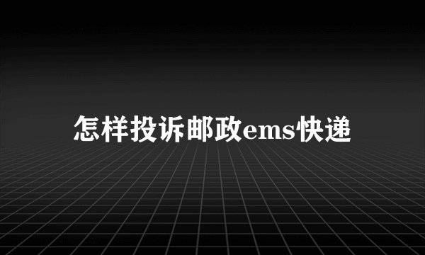 怎样投诉邮政ems快递