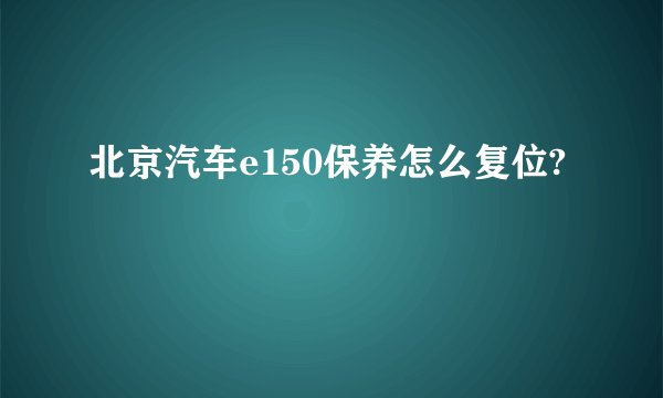北京汽车e150保养怎么复位?