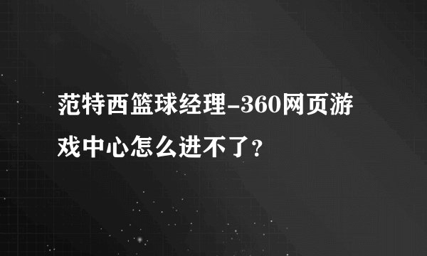 范特西篮球经理-360网页游戏中心怎么进不了？