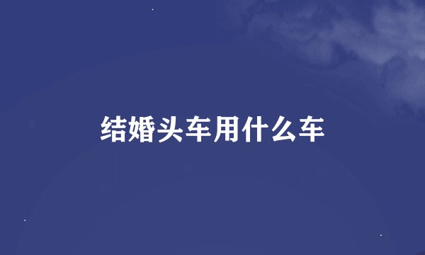 结婚头车用什么车