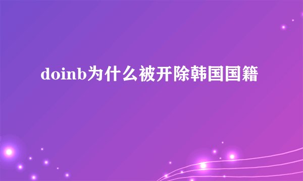 doinb为什么被开除韩国国籍