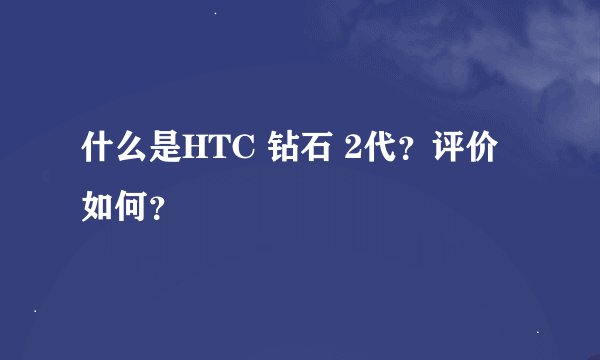 什么是HTC 钻石 2代？评价如何？