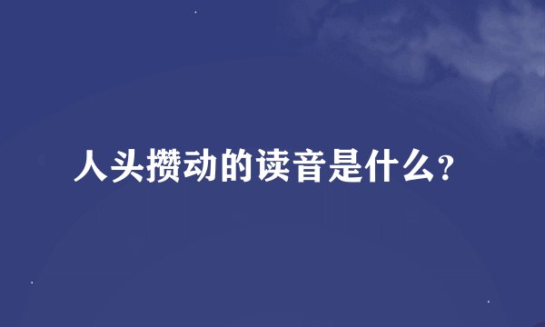 人头攒动的读音是什么？
