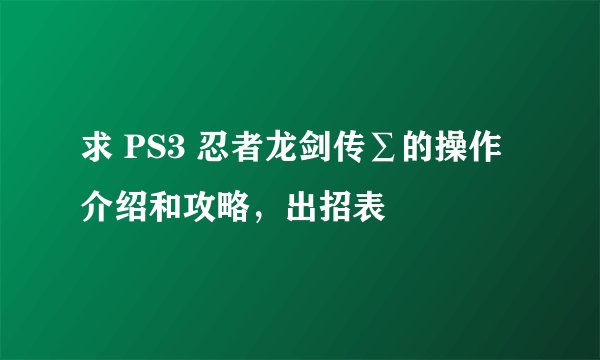求 PS3 忍者龙剑传∑的操作介绍和攻略，出招表