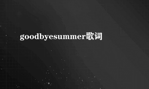 goodbyesummer歌词