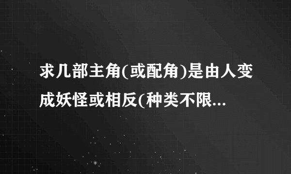 求几部主角(或配角)是由人变成妖怪或相反(种类不限)的漫画！多多益善！