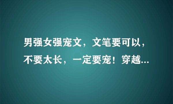 男强女强宠文，文笔要可以，不要太长，一定要宠！穿越的 请附简介