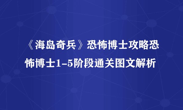 《海岛奇兵》恐怖博士攻略恐怖博士1-5阶段通关图文解析