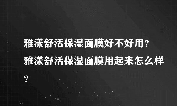 雅漾舒活保湿面膜好不好用？雅漾舒活保湿面膜用起来怎么样？