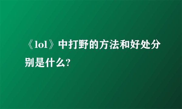 《lol》中打野的方法和好处分别是什么?