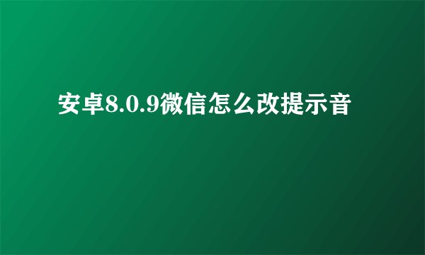 安卓8.0.9微信怎么改提示音